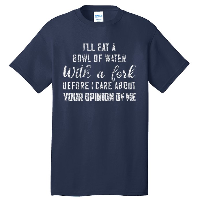 ILl Eat A Bowl Of Water With Fork Before Care About Opinion Tall T-Shirt