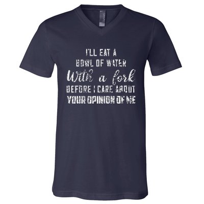 ILl Eat A Bowl Of Water With Fork Before Care About Opinion V-Neck T-Shirt