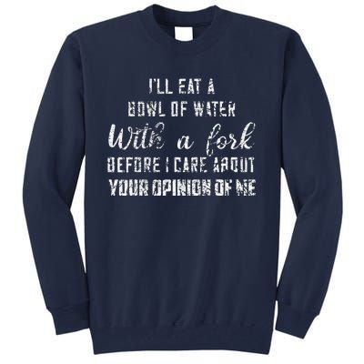 ILl Eat A Bowl Of Water With Fork Before Care About Opinion Tall Sweatshirt