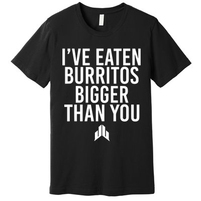 IVe Eaten Burritos Bigger Than You Premium T-Shirt