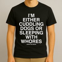 IM Either Cuddling Dogs Or Sleeping With Whores Asshole Live Forever T-Shirt