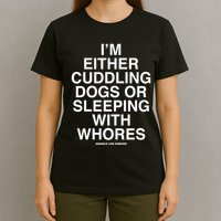IM Either Cuddling Dogs Or Sleeping With Whores Asshole Live Forever T-Shirt