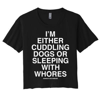 IM Either Cuddling Dogs Or Sleeping With Whores Asshole Live Forever Women's Crop Top Tee