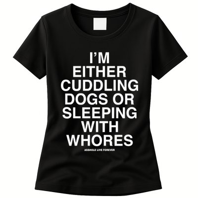 IM Either Cuddling Dogs Or Sleeping With Whores Asshole Live Forever Womens T-Shirt