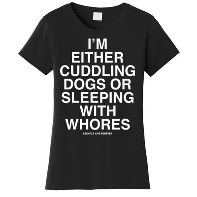 IM Either Cuddling Dogs Or Sleeping With Whores Asshole Live Forever Women's T-Shirt