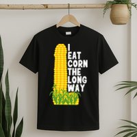 I Eat Corn The Long Way Funny T-Shirt