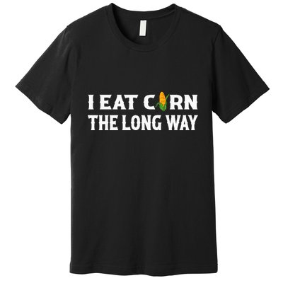 I Eat Corn The Long Way Funny Inappropriate Embarrassing Premium T-Shirt