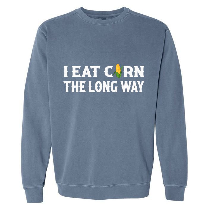 I Eat Corn The Long Way Funny Inappropriate Embarrassing Garment-Dyed Sweatshirt
