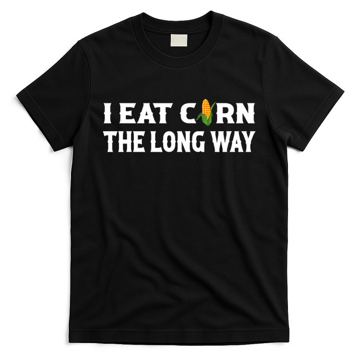 I Eat Corn The Long Way Funny Inappropriate Embarrassing T-Shirt