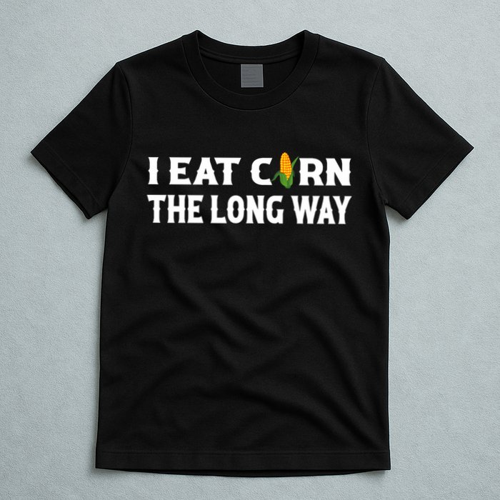 I Eat Corn The Long Way Funny Inappropriate Embarrassing T-Shirt