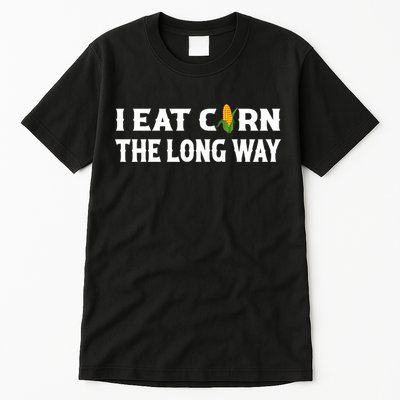 I Eat Corn The Long Way Funny Inappropriate Embarrassing Tall T-Shirt