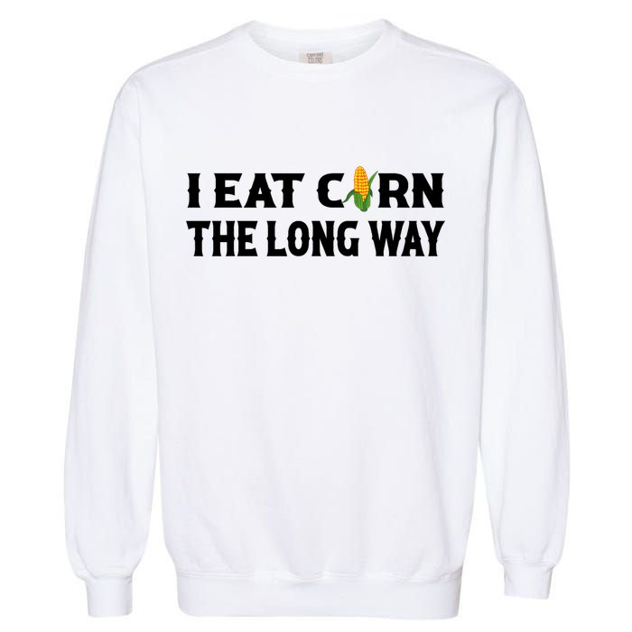 I Eat Corn The Long Way Funny Inappropriate Embarrassing Garment-Dyed Sweatshirt