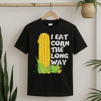 I Eat Corn The Long Way Funny Embarrassing Inappropriate T-Shirt