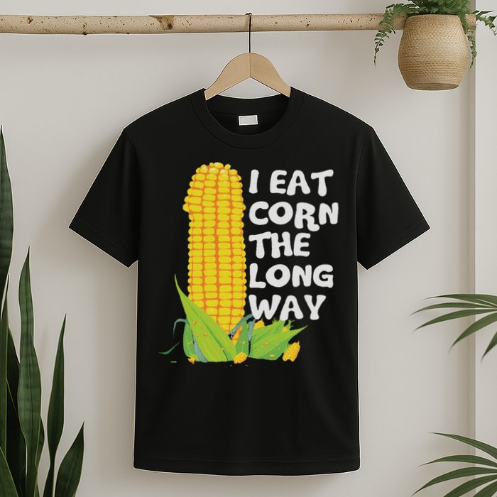 I Eat Corn The Long Way Funny Embarrassing Inappropriate T-Shirt