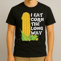 I Eat Corn The Long Way Funny Embarrassing Inappropriate T-Shirt