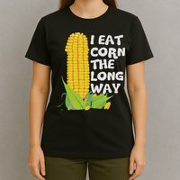I Eat Corn The Long Way Funny Embarrassing Inappropriate T-Shirt