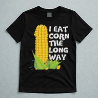 I Eat Corn The Long Way Funny Embarrassing Inappropriate T-Shirt