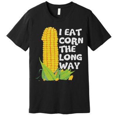I Eat Corn The Long Way Funny Embarrassing Inappropriate Premium T-Shirt
