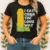 I Eat Corn The Long Way Funny Embarrassing Inappropriate Womens T-Shirt