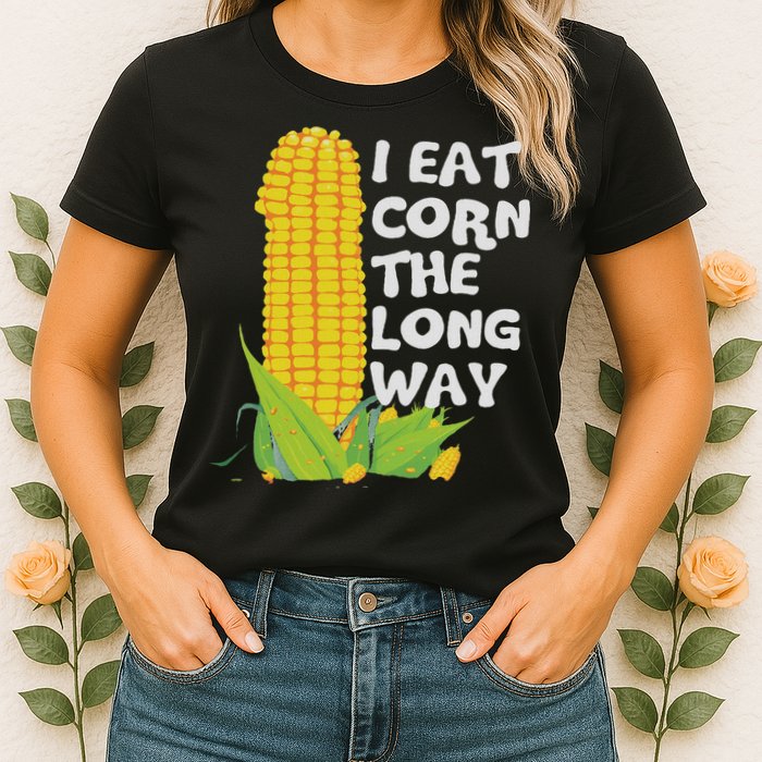 I Eat Corn The Long Way Funny Embarrassing Inappropriate Womens T-Shirt