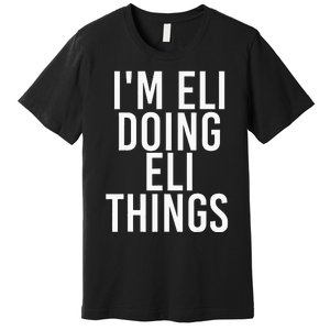 IM Eli Doing Eli Things Funny Birthday Name Gift Idea Premium T-Shirt