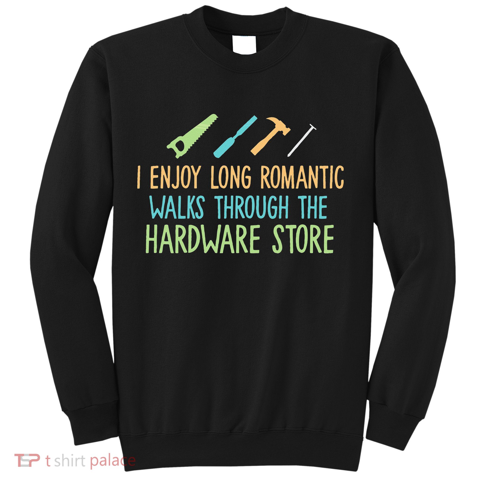 I Enjoy Long Romantic Walks Through The Hardware Store Sweatshirt