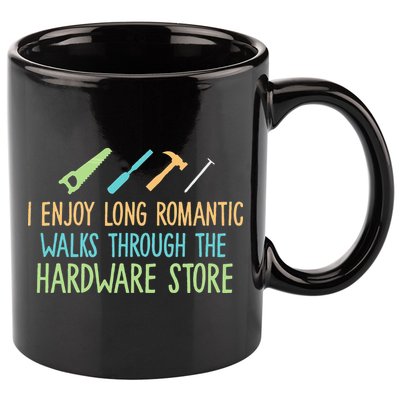 I Enjoy Long Romantic Walks Through The Hardware Store 11oz C Handle Ceramic Mug