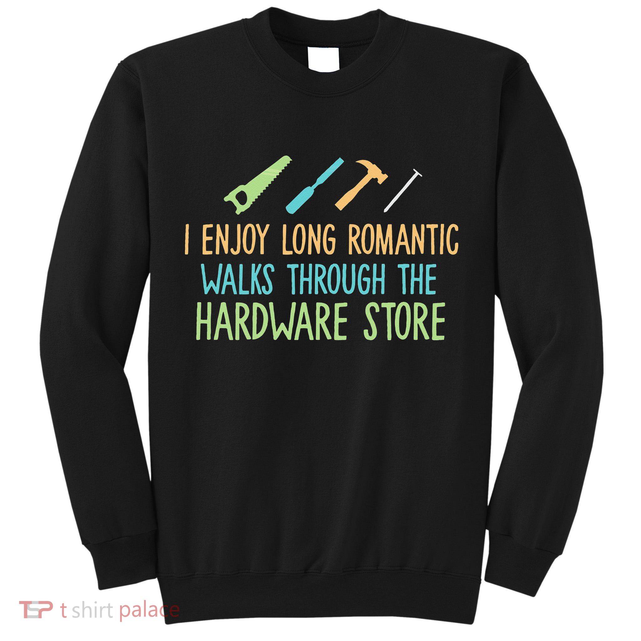 I Enjoy Long Romantic Walks Through The Hardware Store Tall Sweatshirt