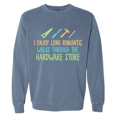I Enjoy Long Romantic Walks Through The Hardware Store Garment-Dyed Sweatshirt