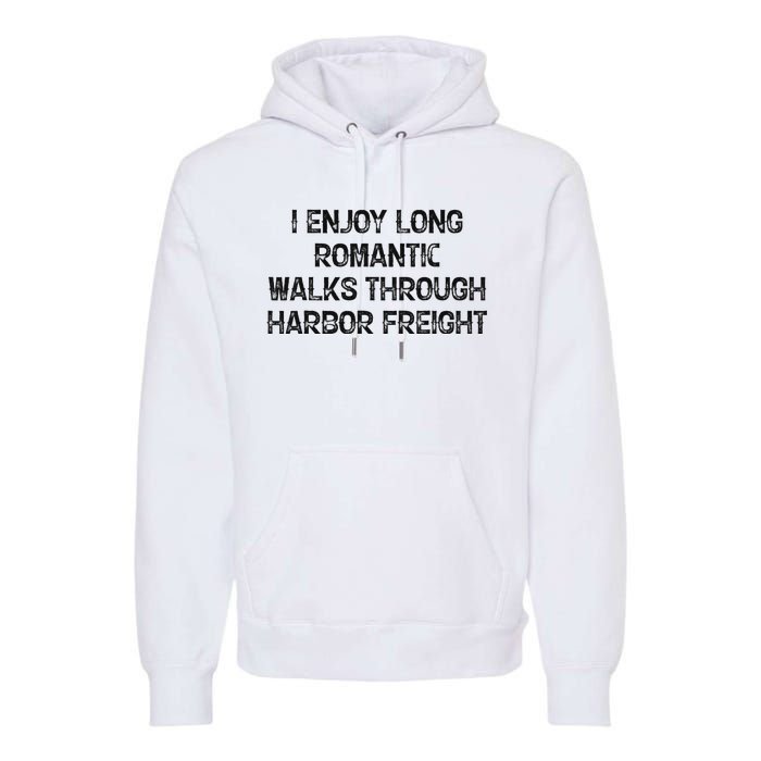 I Enjoy Long Romantic Walks Through Harbor Freight Premium Hoodie