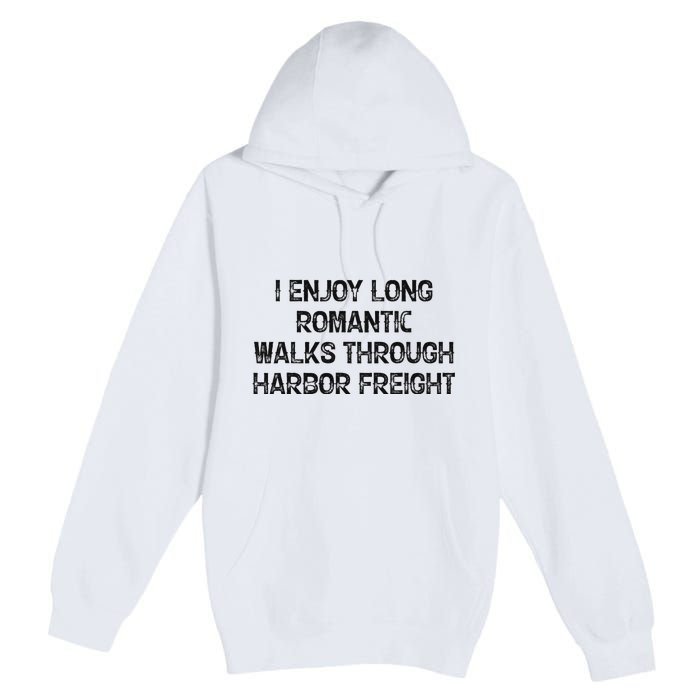 I Enjoy Long Romantic Walks Through Harbor Freight Premium Pullover Hoodie