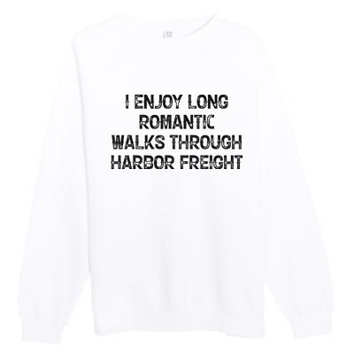 I Enjoy Long Romantic Walks Through Harbor Freight Premium Crewneck Sweatshirt