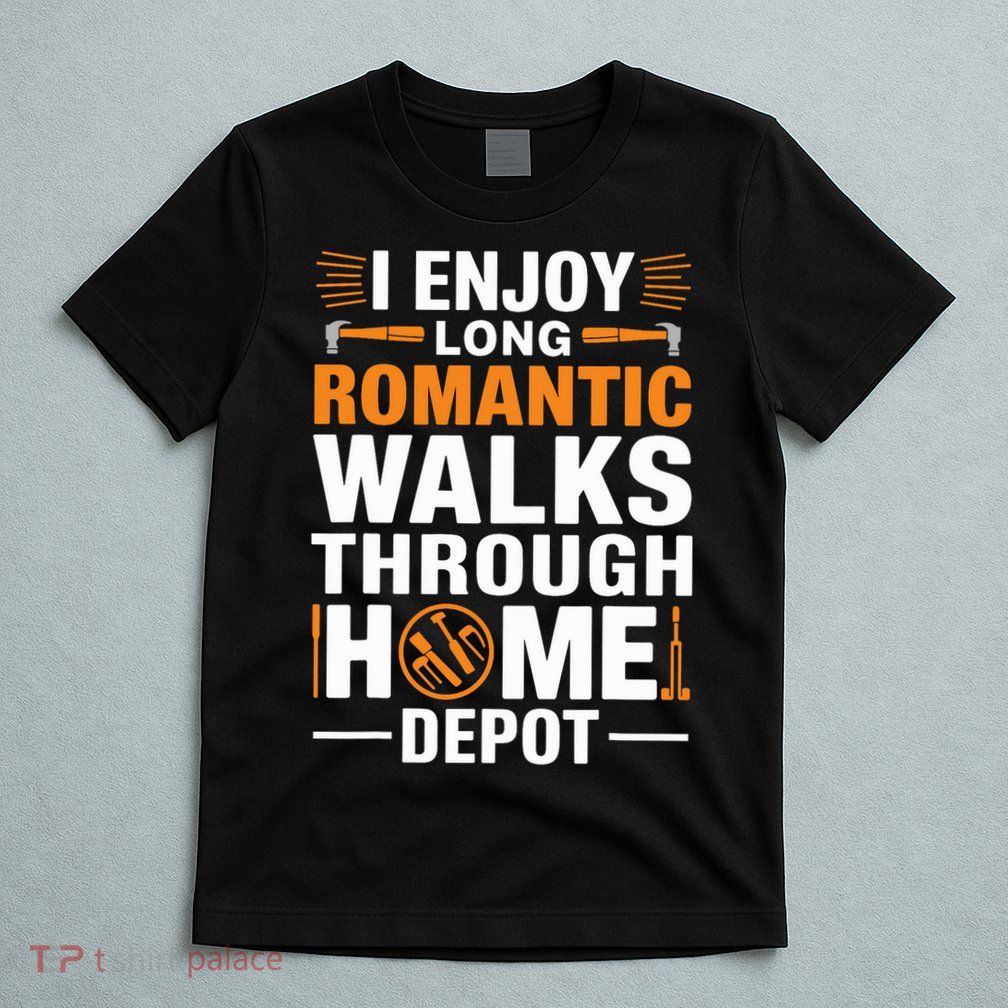 I Enjoy Long Romantic Walks Through Home Depot Funny T-Shirt