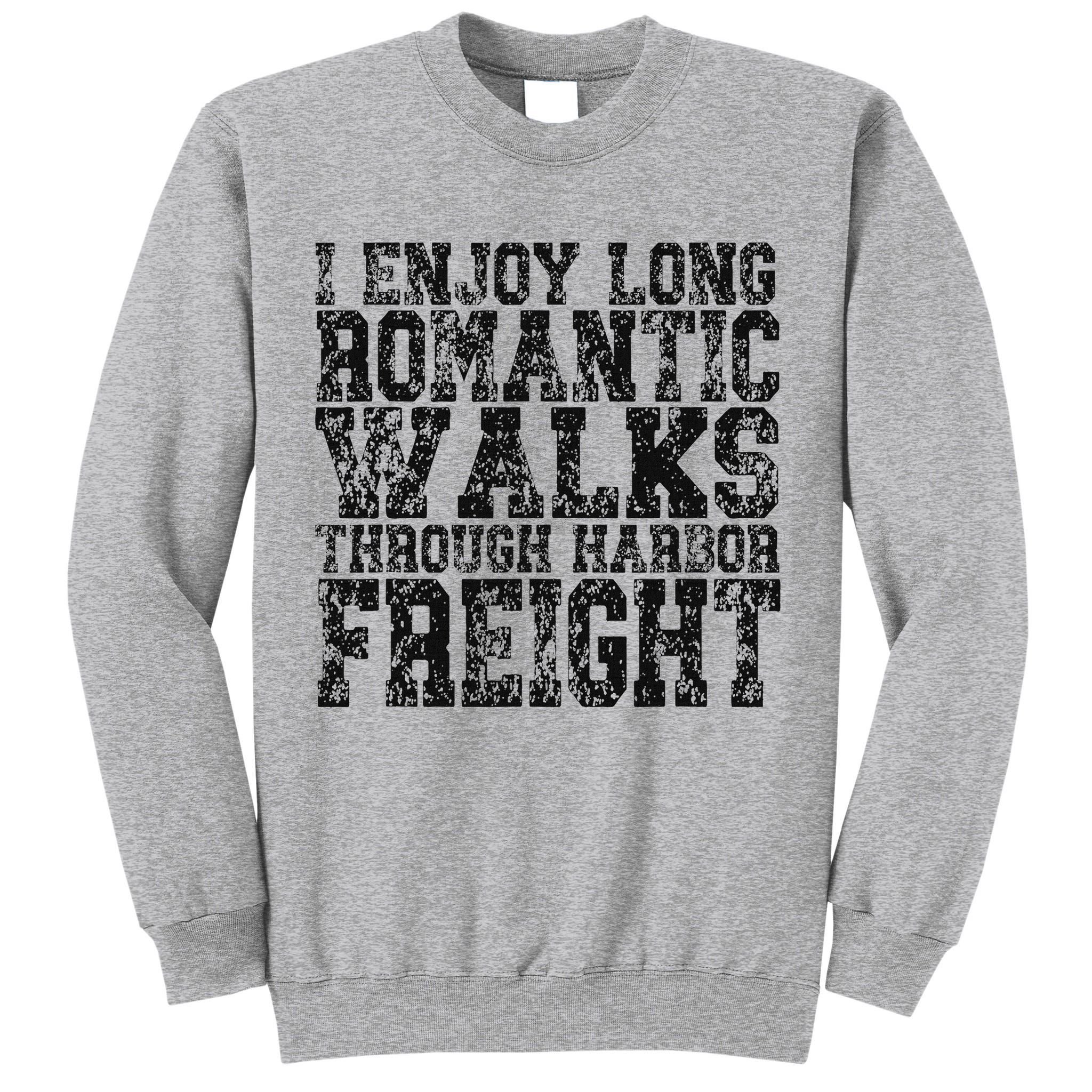 I Enjoy Long Romantic Walks Through Harbor Freight Tall Sweatshirt