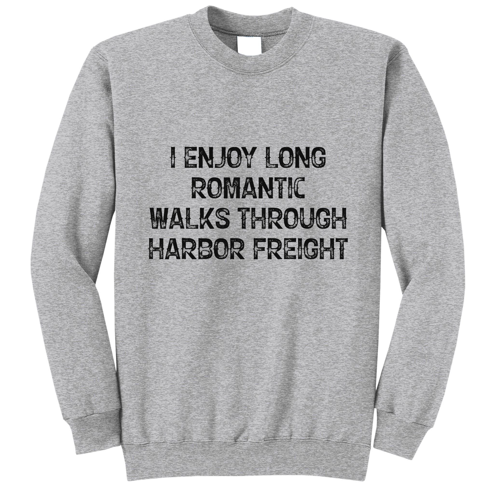 I Enjoy Long Romantic Walks Through Harbor Freight Tall Sweatshirt