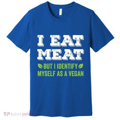 I Eat Meat But I Identify Myself As A Vegan Funny Vegetarian Cute Gift Premium T-Shirt