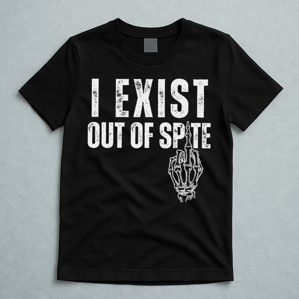 I Exist Out Of Spite Funny Dark Humor T-Shirt