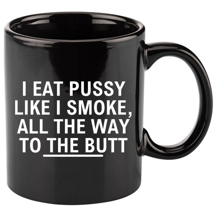 I Eat Pussy Like I Smoke All The Way To The Butt 11oz C Handle Ceramic Mug