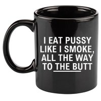 I Eat Pussy Like I Smoke All The Way To The Butt 11oz C Handle Ceramic Mug
