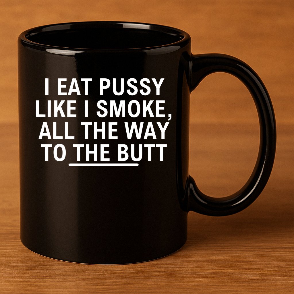 I Eat Pussy Like I Smoke All The Way To The Butt 11oz C Handle Ceramic Mug