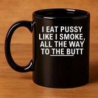 I Eat Pussy Like I Smoke All The Way To The Butt 11oz C Handle Ceramic Mug