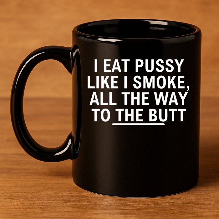 I Eat Pussy Like I Smoke All The Way To The Butt 11oz C Handle Ceramic Mug