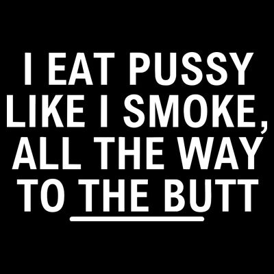 I Eat Pussy Like I Smoke All The Way To The Butt T-Shirt