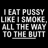 I Eat Pussy Like I Smoke All The Way To The Butt Poster
