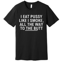 I Eat Pussy Like I Smoke All The Way To The Butt Premium T-Shirt