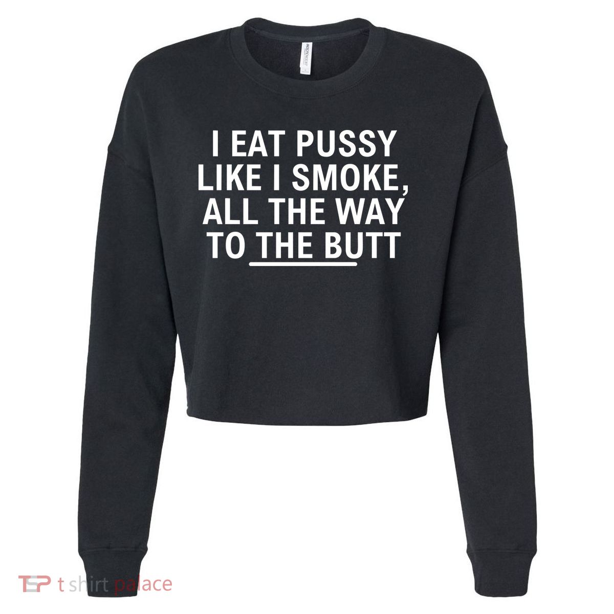 I Eat Pussy Like I Smoke All The Way To The Butt Cropped Pullover Crew