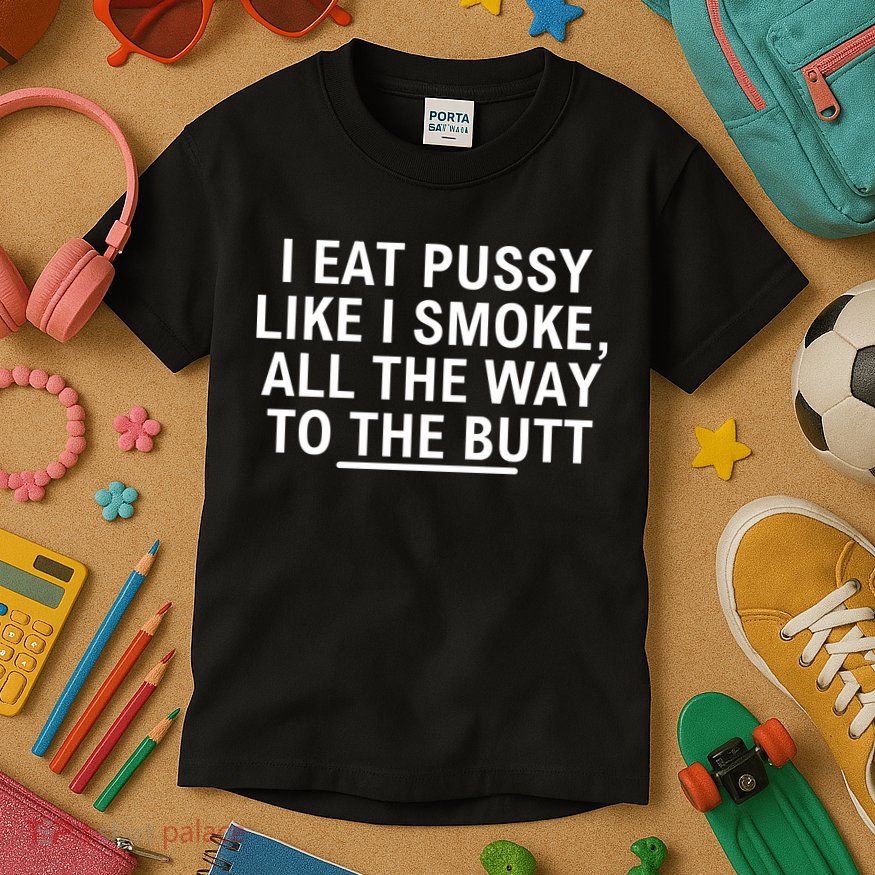 I Eat Pussy Like I Smoke All The Way To The Butt Kids T-Shirt
