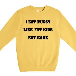 I Eat Pussy Like Fat Eat Cake Premium Crewneck Sweatshirt