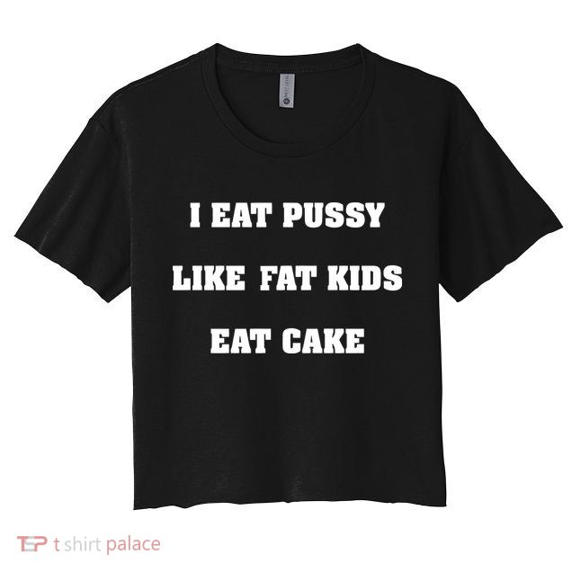 I Eat Pussy Like Fat Eat Cake Crop Top
