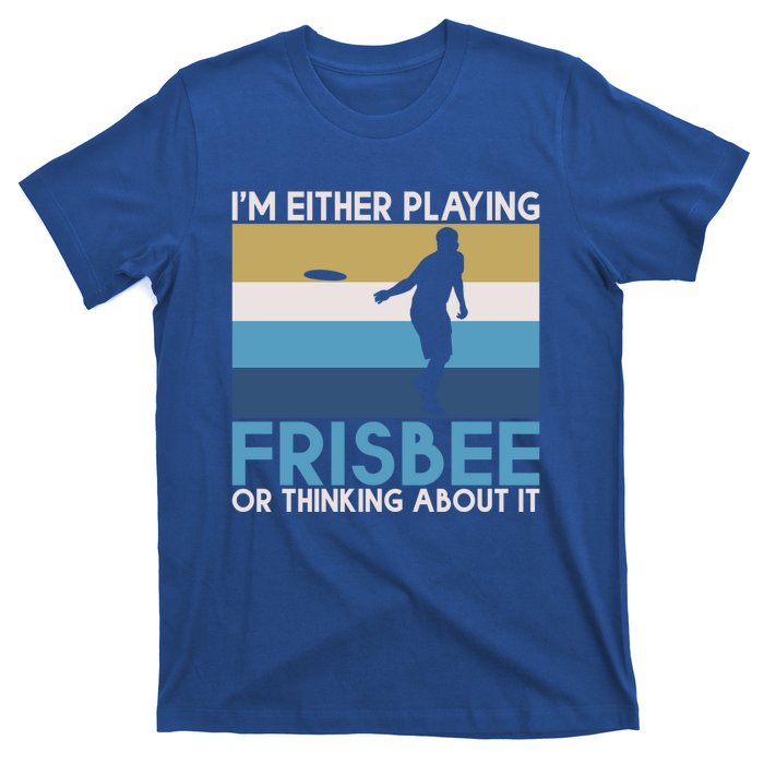 Im Either Playing Frisbee Or Thinking About It Frisbee Gift T-Shirt